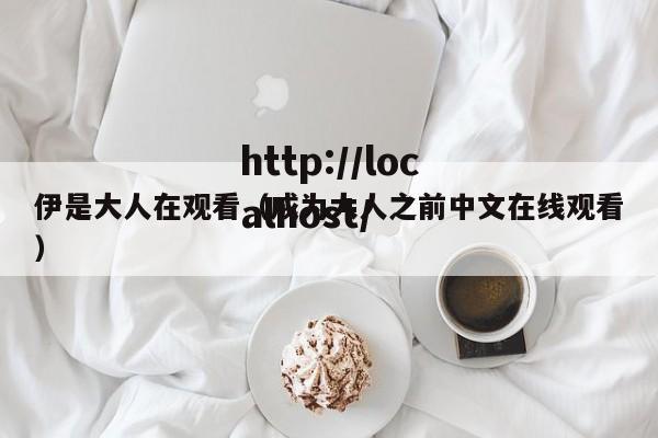 伊是大人在观看(成为大人之前中文在线观看)