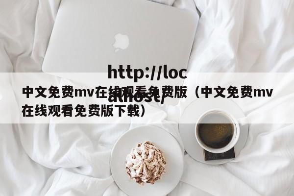 中文免费mv在线观看免费版(中文免费mv在线观看免费版下载)