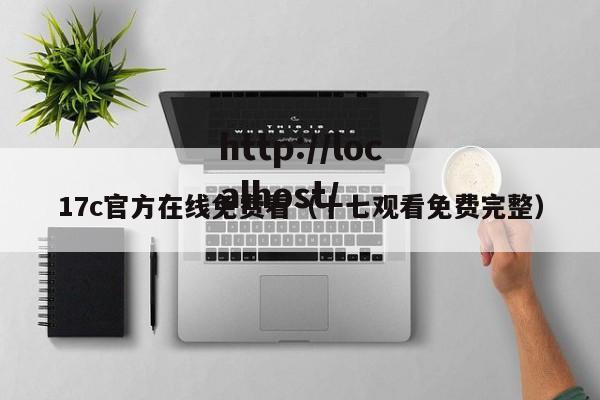 17c官方在线免费看(十七观看免费完整)