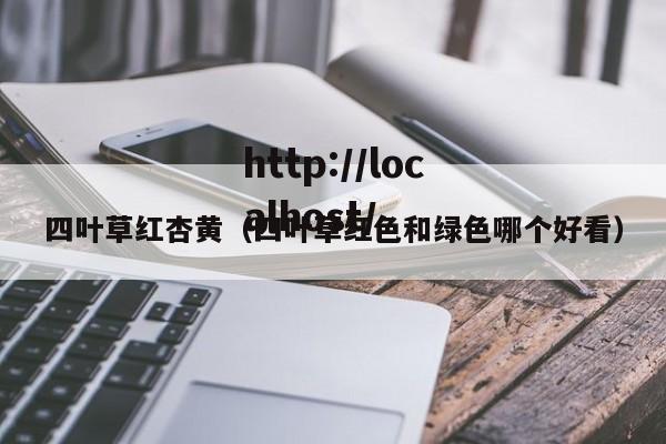 四叶草红杏黄(四叶草红色和绿色哪个好看)
