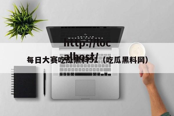 每日大赛吃瓜黑料51(吃瓜黑料网)