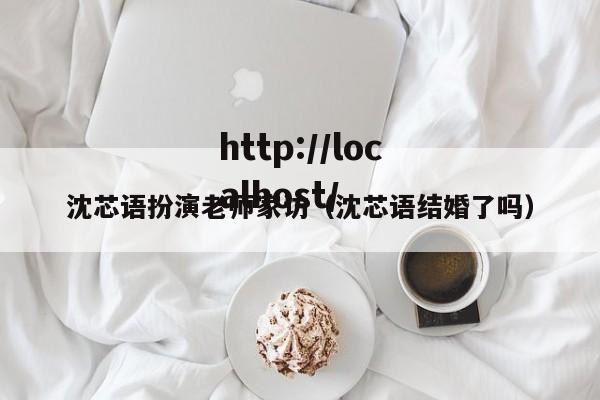 沈芯语扮演老师家访(沈芯语结婚了吗)