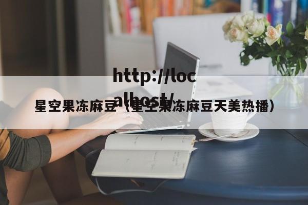 星空果冻麻豆(星空果冻麻豆天美热播)