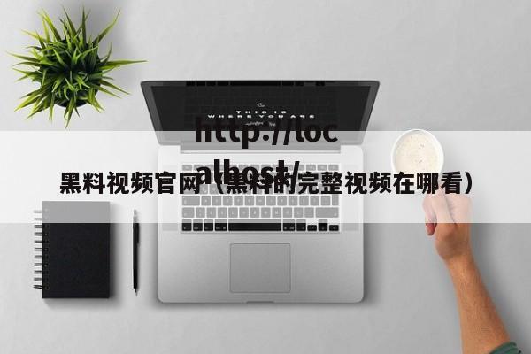 黑料视频官网(黑料的完整视频在哪看)