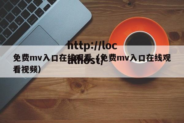 免费mv入口在线观看(免费mv入口在线观看视频)